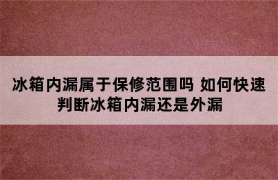 冰箱内漏属于保修范围吗 如何快速判断冰箱内漏还是外漏